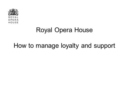 Royal Opera House How to manage loyalty and support.