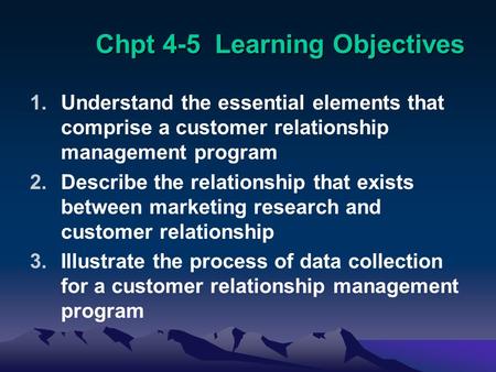 1.Understand the essential elements that comprise a customer relationship management program 2.Describe the relationship that exists between marketing.