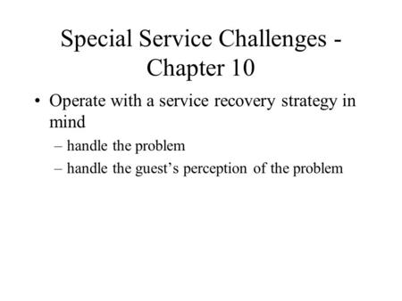 Special Service Challenges - Chapter 10 Operate with a service recovery strategy in mind –handle the problem –handle the guest’s perception of the problem.