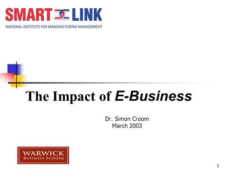 1 The Impact of E-Business Dr. Simon Croom March 2003.