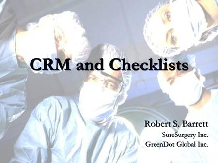 CRM and Checklists Robert S. Barrett SureSurgery Inc. GreenDot Global Inc.