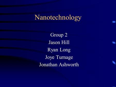 Nanotechnology Group 2 Jason Hill Ryan Long Joye Turnage Jonathan Ashworth.