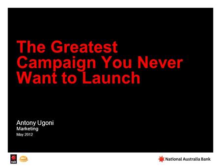 The Greatest Campaign You Never Want to Launch Antony Ugoni Marketing May 2012.