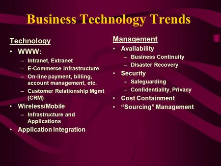 Business Technology Trends Technology WWW : –Intranet, Extranet –E-Commerce Infrastructure –On-line payment, billing, account management, etc. –Customer.