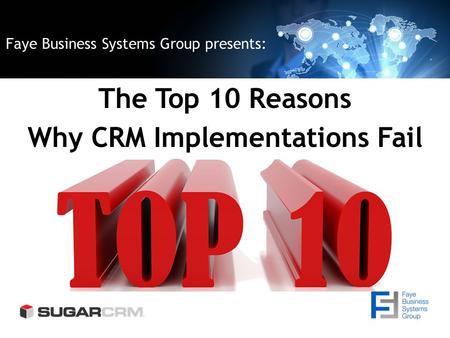 Faye Business Systems Group presents: The Top 10 Reasons Why CRM Implementations Fail.