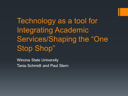 Technology as a tool for Integrating Academic Services/Shaping the “One Stop Shop” Winona State University Tania Schmidt and Paul Stern.