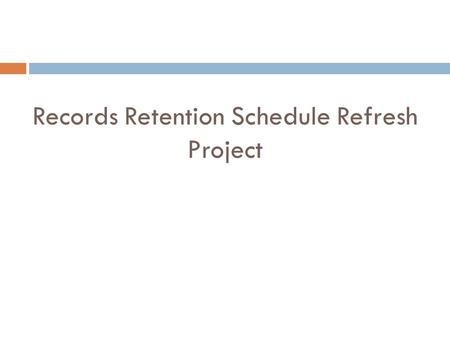 Records Retention Schedule Refresh Project. Contents: I. Introduction II. Planning III. Data Gathering/Engaging the LOB’s IV. Consultant and Legal Research.