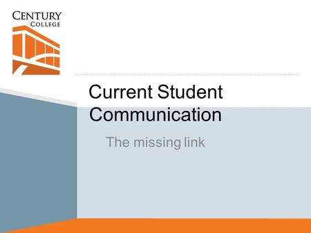 Current Student Communication The missing link. Current Situation Analysis Retention is a high priority issue Communication of key action steps to current.