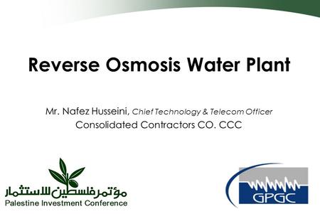 Reverse Osmosis Water Plant Mr. Nafez Husseini, Chief Technology & Telecom Officer Consolidated Contractors CO. CCC.