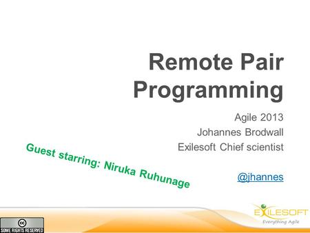 Remote Pair Programming Agile 2013 Johannes Brodwall Exilesoft Chief Guest starring: Niruka Ruhunage.