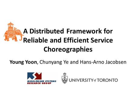 A Distributed Framework for Reliable and Efficient Service Choreographies Young Yoon, Chunyang Ye and Hans-Arno Jacobsen.