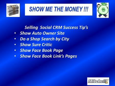 SHOW ME THE MONEY !!! Selling Social CRM Success Tip’s Show Auto Owner Site Do a Shop Search by City Show Sure Critic Show Face Book Page Show Face Book.