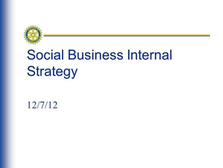 Social Business Internal Strategy 12/7/12. Agenda What’s happening and why we’re here Timeline & Focus Groups/systems/Processes affected: feedback please.