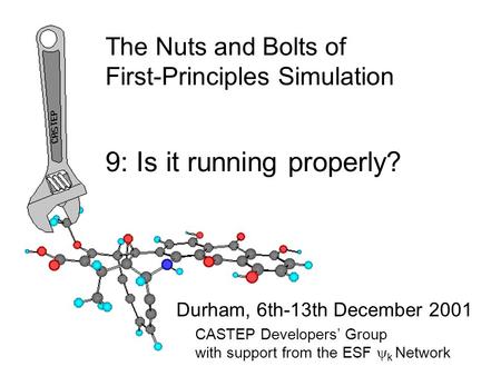 The Nuts and Bolts of First-Principles Simulation Durham, 6th-13th December 2001 9: Is it running properly? CASTEP Developers’ Group with support from.