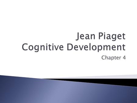 Chapter 4.  Cognition – all mental activities associated with thinking, knowing, remembering, and communicating  Jean Piaget ◦ Theory of Cognitive Development.