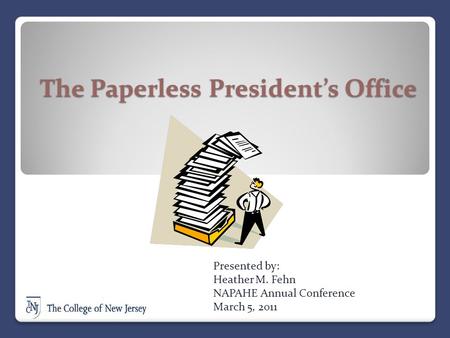 The Paperless President’s Office Presented by: Heather M. Fehn NAPAHE Annual Conference March 5, 2011.