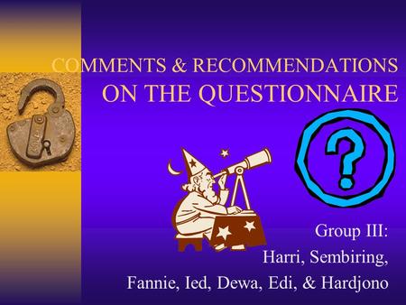 COMMENTS & RECOMMENDATIONS ON THE QUESTIONNAIRE Group III: Harri, Sembiring, Fannie, Ied, Dewa, Edi, & Hardjono.