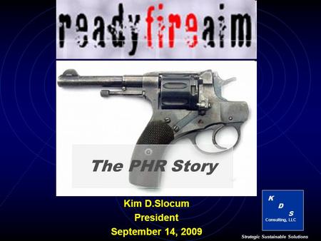 K D S Consulting, LLC Strategic Sustainable Solutions The PHR Story Kim D.Slocum President September 14, 2009.