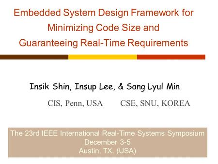 Embedded System Design Framework for Minimizing Code Size and Guaranteeing Real-Time Requirements Insik Shin, Insup Lee, & Sang Lyul Min CIS, Penn, USACSE,