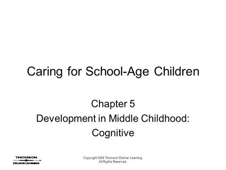 Copyright 2006 Thomson Delmar Learning. All Rights Reserved. Caring for School-Age Children Chapter 5 Development in Middle Childhood: Cognitive.