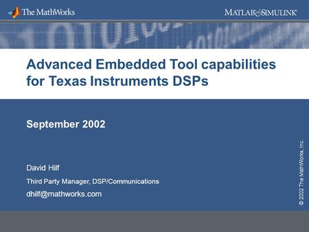 © 2002 The MathWorks, Inc. September 2002 Advanced Embedded Tool capabilities for Texas Instruments DSPs © 2002 The MathWorks, Inc. David Hilf Third Party.