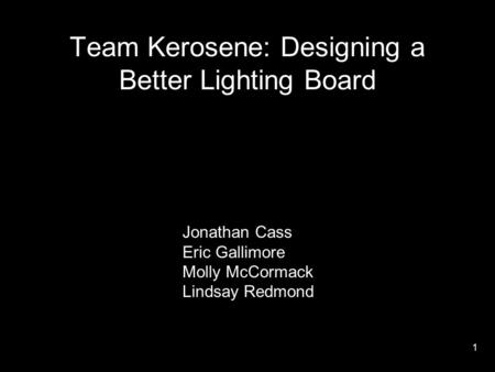 Team Kerosene: Designing a Better Lighting Board Jonathan Cass Eric Gallimore Molly McCormack Lindsay Redmond 1.