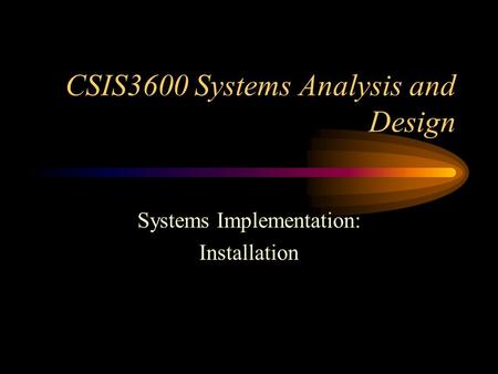 CSIS3600 Systems Analysis and Design Systems Implementation: Installation.