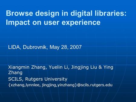 Browse design in digital libraries: Impact on user experience Xiangmin Zhang, Yuelin Li, Jingjing Liu & Ying Zhang SCILS, Rutgers University {xzhang,lynnlee,