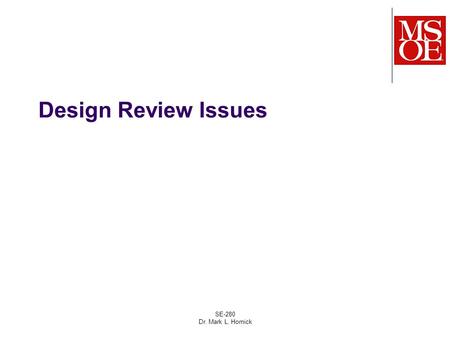 SE-280 Dr. Mark L. Hornick Design Review Issues. SE-280 Dr. Mark L. Hornick 2 Many expensive defects are a result of design problems Software applications.