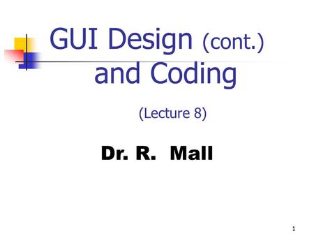 1 GUI Design (cont.) and Coding (Lecture 8) Dr. R. Mall.