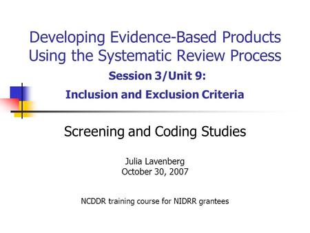 Developing Evidence-Based Products Using the Systematic Review Process Session 3/Unit 9: Inclusion and Exclusion Criteria Screening and Coding Studies.