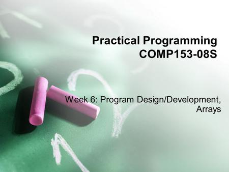 Practical Programming COMP153-08S Week 6: Program Design/Development, Arrays.