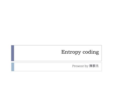 Entropy coding Present by 陳群元. outline constraints  Compression efficiency  Computational efficiency  Error robustness.