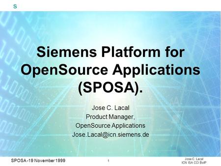 S 1 Jose C. Lacal ICN ISA CCI BoIP SPOSA -19 November 1999 Siemens Platform for OpenSource Applications (SPOSA). Jose C. Lacal Product Manager, OpenSource.