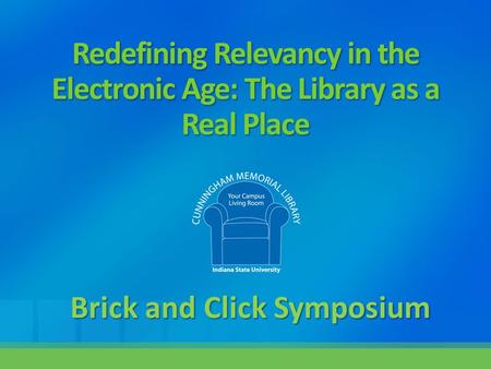 Redefining Relevancy in the Electronic Age: The Library as a Real Place Brick and Click Symposium.