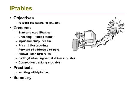 IPtables Objectives –to learn the basics of iptables Contents –Start and stop IPtables –Checking IPtables status –Input and Output chain –Pre and Post.