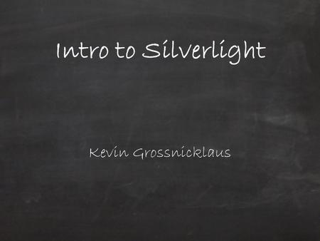 Intro to Silverlight Kevin Grossnicklaus. Introductions Kevin Grossnicklaus – SSE - www.SSEinc.com (1998-2009)www.SSEinc.com Chief Architect Software.