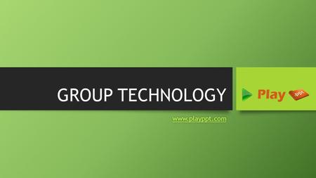 GROUP TECHNOLOGY www.playppt.com. What is Group Technology? Group Technology also known as GT, is a manufacturing technology where similar parts are collectively.