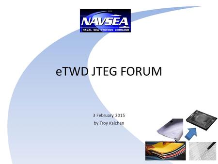 ETWD JTEG FORUM 3 February 2015 by Troy Kaichen. eTWD Project Overview (History) 2003; eTWD first discussed as part of NAVSEA’s Shipyard Transformation.