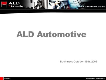 Romania © Copyright ALD Automotive 2005 Bucharest October 19th, 2005 ALD Automotive.