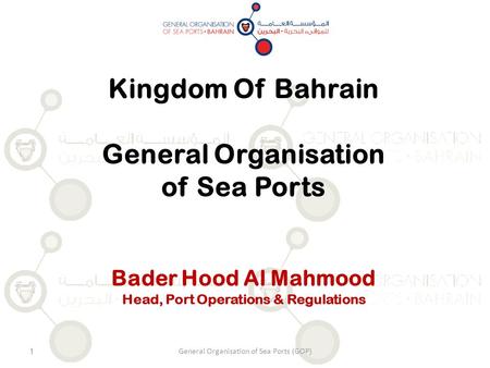 General Organisation of Sea Ports (GOP)1 Kingdom Of Bahrain General Organisation of Sea Ports Bader Hood Al Mahmood Head, Port Operations & Regulations.