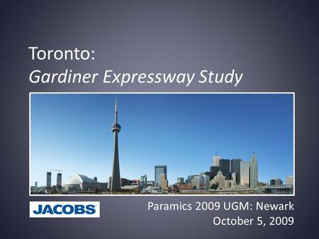 Toronto: Gardiner Expressway Study Paramics 2009 UGM: Newark October 5, 2009.