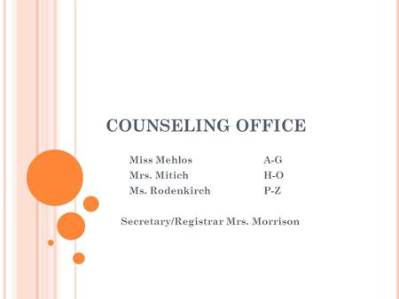 COUNSELING OFFICE Miss Mehlos A-G Mrs. MitichH-O Ms. Rodenkirch P-Z Secretary/Registrar Mrs. Morrison.