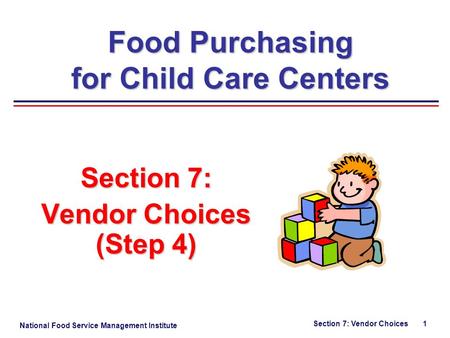 National Food Service Management Institute Section 7: Vendor Choices 1 Section 7: Vendor Choices (Step 4) Food Purchasing for Child Care Centers.