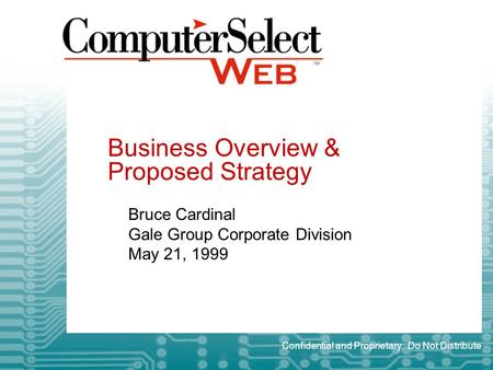 Business Overview & Proposed Strategy Bruce Cardinal Gale Group Corporate Division May 21, 1999 Confidential and Proprietary. Do Not Distribute.