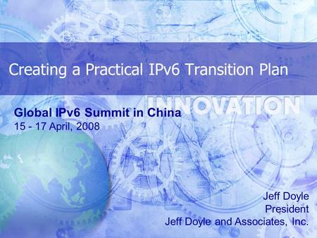 Creating a Practical IPv6 Transition Plan Jeff Doyle President Jeff Doyle and Associates, Inc. Global IPv6 Summit in China 15 - 17 April, 2008.