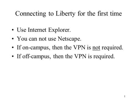 1 Connecting to Liberty for the first time Use Internet Explorer. You can not use Netscape. If on-campus, then the VPN is not required. If off-campus,