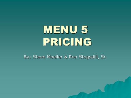 MENU 5 PRICING By: Steve Moeller & Ron Stogsdill, Sr.