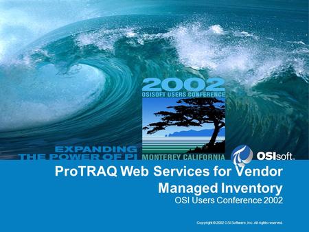 Copyright © 2002 OSI Software, Inc. All rights reserved. ProTRAQ Web Services for Vendor Managed Inventory OSI Users Conference 2002.