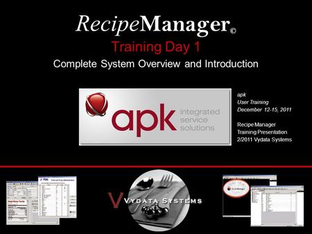 Training Day 1 Complete System Overview and Introduction Recipe Manager © Recipe Manager Training Presentation 2/2011 Vydata Systems apk User Training.